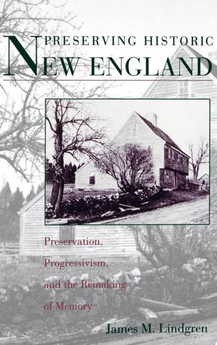 Preserving Historic New England Preservation, Progressivism, and the Remaking of Memory