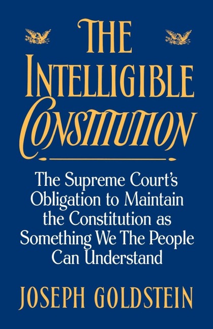 The Intelligible Constitution: The Supreme Courts Obligation to Maintain the Constitution as Something We the People Can Understand