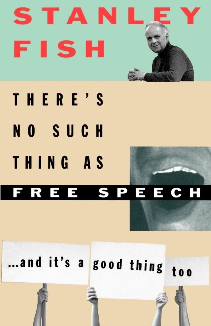 Theres No Such Thing as Free Speech: And Its a Good Thing, Too