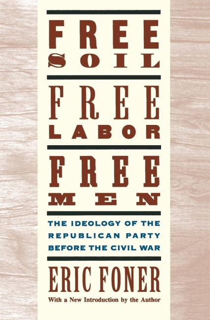 Free Soil, Free Labor, Free Men: The Ideology of the Republican Party Before the Civil War with a New Introductory Essay (Revised)