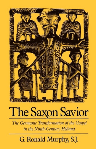 The Saxon Savior The Germanic Transformation of the Gospel in the Ninth-century Heliand