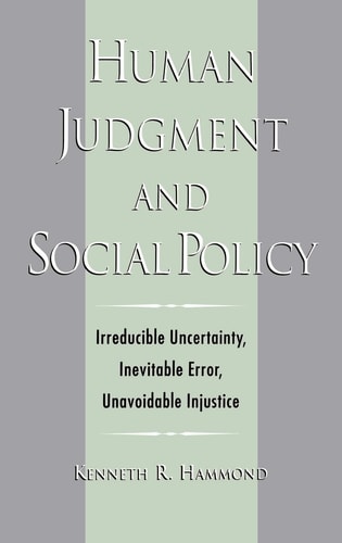 Human Judgment and Social Policy Irreducible Uncertainty, Inevitable Error, Unavoidable Injustice