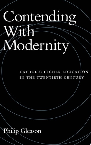Contending with Modernity Catholic Higher Education in the Twentieth Century