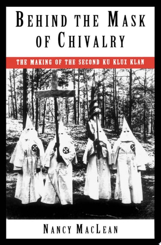 Behind the Mask of Chivalry The Making of the Second Ku Klux Klan