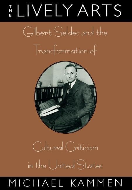 The Lively Arts: Gilbert Seldes and the Transformation of Cultural Criticism in the United States