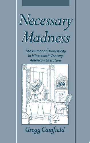 Necessary Madness The Humor of Domesticity in Nineteenth-century American Literature