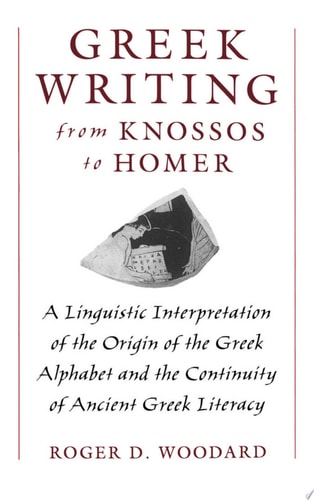 Greek Writing from Knossos to Homer A Linguistic Interpretation of the Origin of the Greek Alphabet and the Continuity of Ancient Greek Literacy
