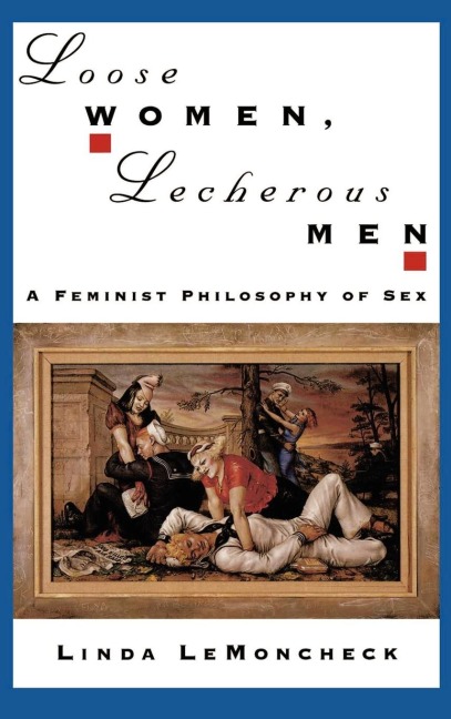 Loose Women, Lecherous Men A Feminist Philosophy of Sex