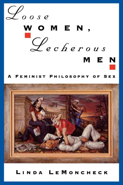Loose Women, Lecherous Men A Feminist Philosophy of Sex