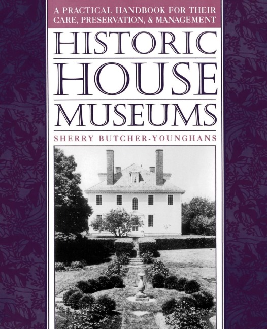Historic House Museums: A Practical Handbook for Their Care, Preservation, and Management