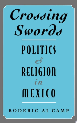 Crossing Swords Politics and Religion in Mexico
