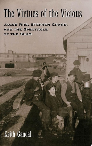 The Virtues of the Vicious Jacob Riis, Stephen Crane, and the Spectacle of the Slum