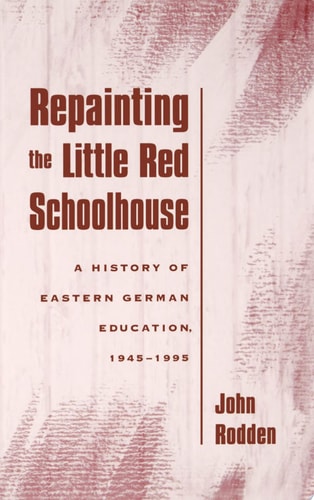 Repainting the Little Red Schoolhouse A History of Eastern German Education, 1945-1995