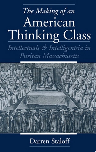 The Making of an American Thinking Class Intellectuals and Intelligentsia in Puritan Massachusetts