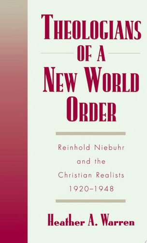 Theologians of a New World Order Reinhold Niebuhr and the Christian Realists, 1920-1948