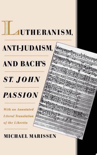 Lutheranism, Anti-Judaism, and Bach's St. John Passion With an Annotated Literal Translation of the Libretto