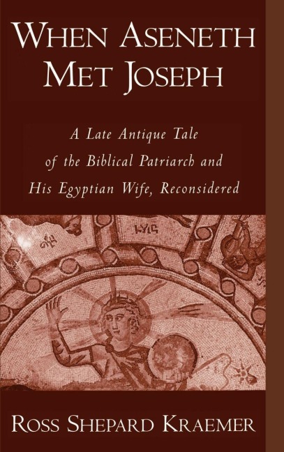 When Aseneth Met Joseph: A Late Antique Tale of the Biblical Patriarch and His Egyptian Wife, Reconsidered