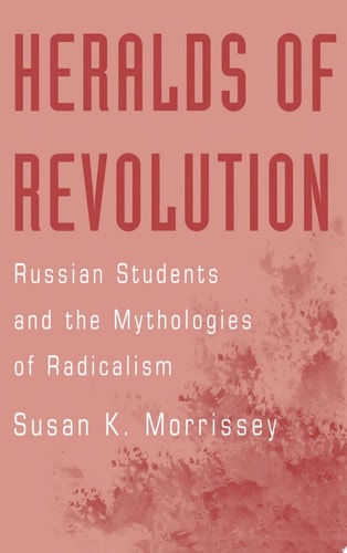 Heralds of Revolution Russian Students and the Mythologies of Radicalism