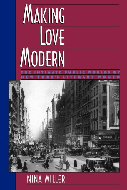 Making Love Modern: The Intimate Public Worlds of New Yorks Literary Women