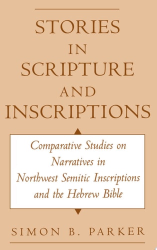 Stories in Scripture and Inscriptions Comparative Studies on Narratives in Northwest Semitic Inscriptions and the Hebrew Bible