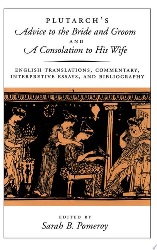 Plutarch's Advice to the Bride and Groom and A Consolation to His Wife English Translations, Commentary, Interpretive Essays, and Bibliography