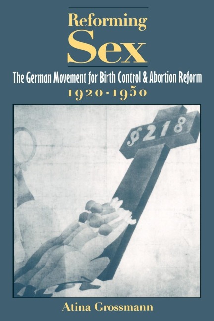 Reforming Sex The German Movement for Birth Control and Abortion Reform, 1920-1950