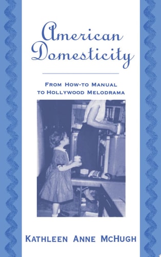 American Domesticity From How-to Manual to Hollywood Melodrama