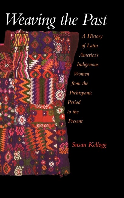 Weaving the Past: A History of Latin Americas Indigenous Women from the Prehispanic Period to the Present