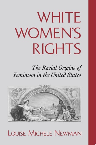 White Women's Rights The Racial Origins of Feminism in the United States