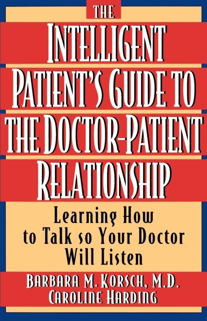 The Intelligent Patients Guide to the Doctor-Patient Relationship: Learning How to Talk So Your Doctor Will Listen
