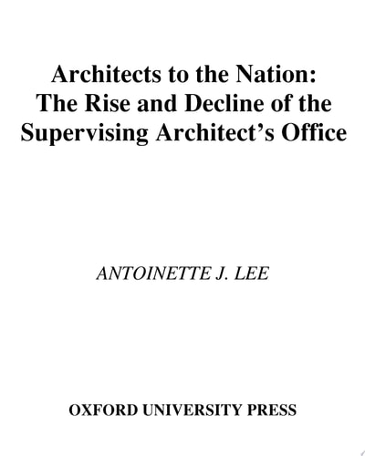 Architects to the Nation The Rise and Decline of the Supervising Architect's Office
