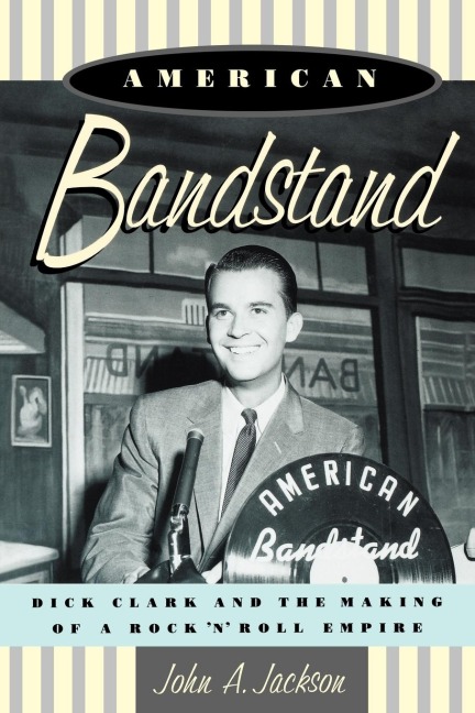 American Bandstand: Dick Clark and the Making of a Rock n Roll Empire