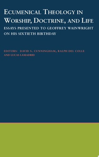 Ecumenical Theology in Worship, Doctrine, and Life Essays Presented to Geoffrey Wainwright on His Sixtieth Birthday
