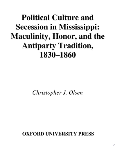 Political Culture and Secession in Mississippi Masculinity, Honor, and the Antiparty Tradition, 1830-1860
