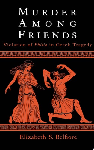 Murder Among Friends Violation of Philia in Greek Tragedy