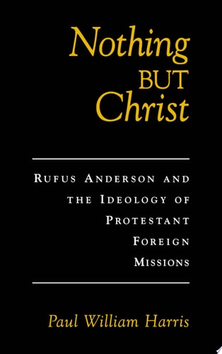 Nothing But Christ Rufus Anderson and the Ideology of Protestant Foreign Missions