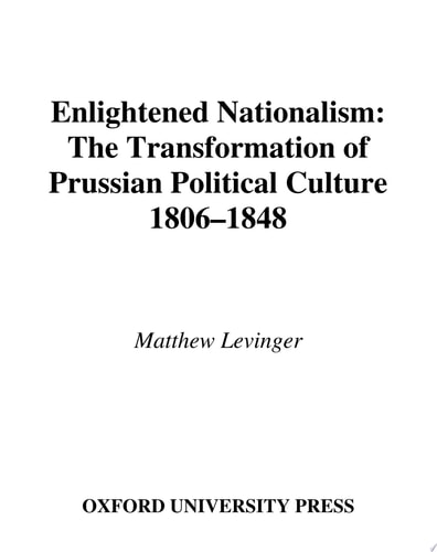 Enlightened Nationalism The Transformation of Prussian Political Culture, 1806-1848