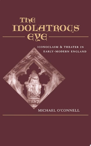 The Idolatrous Eye Iconoclasm and Theater in Early-modern England