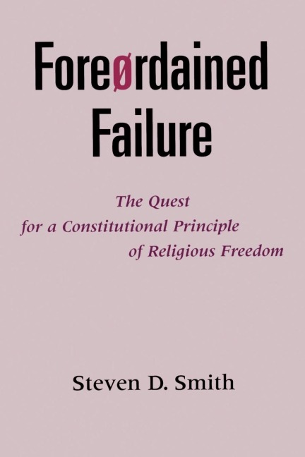 Foreordained Failure: The Quest for a Constitutional Principle of Religious Freedom