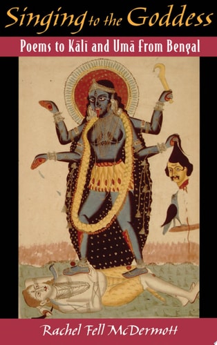 Singing to the Goddess Poems to Kālī and Umā from Bengal