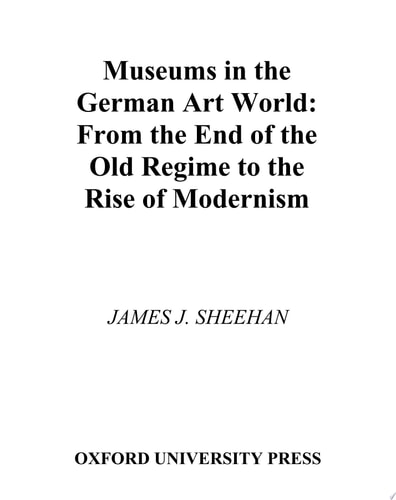 Museums in the German Art World from the End of the Old Regime to the Rise of Modernism