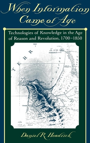When Information Came of Age Technologies of Knowledge in the Age of Reason and Revolution, 1700-1850