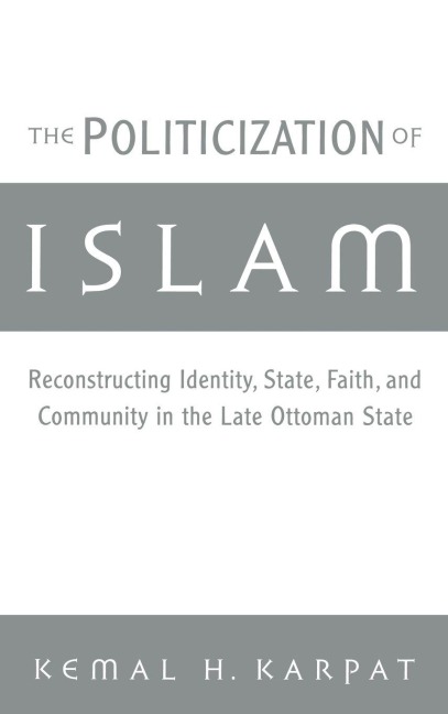 The Politicization of Islam: Reconstructing Identity, State, Faith, and Community in the Late Ottoman State