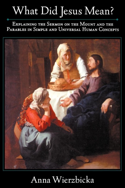 What Did Jesus Mean? Explaining the Sermon on the Mount and the Parables in Simple and Universal Human Concepts