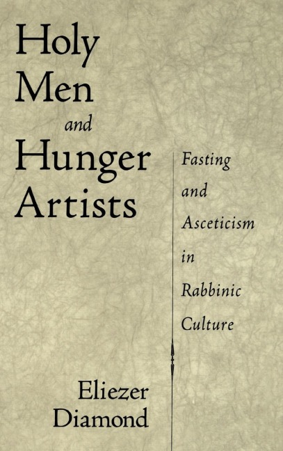 Holy Men and Hunger Artists: Fasting and Asceticism in Rabbinic Culture