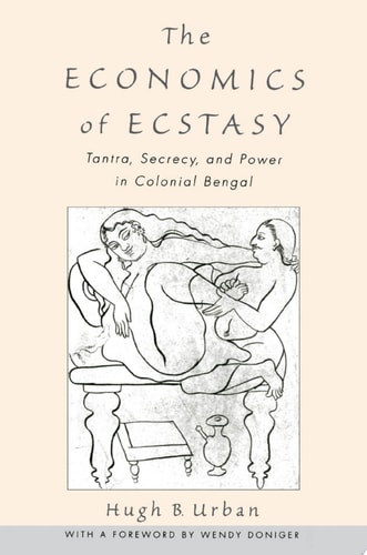 The Economics of Ecstasy Tantra, Secrecy, and Power in Colonial Bengal