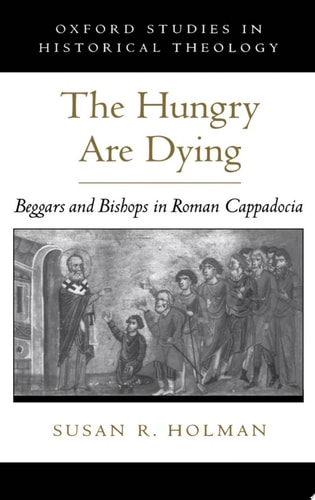 The Hungry Are Dying Beggars and Bishops in Roman Cappadocia