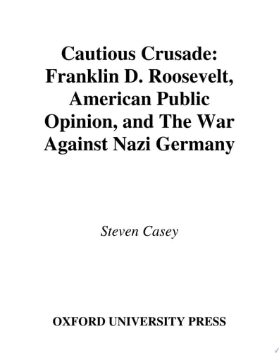 Cautious Crusade Franklin D. Roosevelt, American Public Opinion, and the War Against Nazi Germany