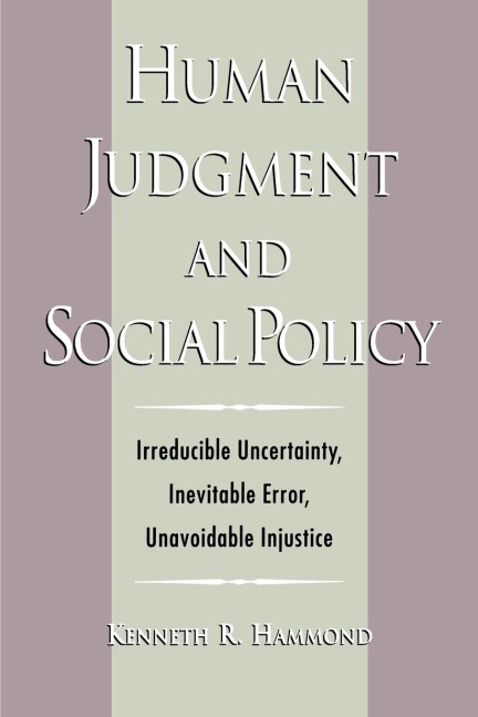 Human Judgment and Social Policy: Irreducible Uncertainty, Inevitable Error, Unavoidable Injustice
