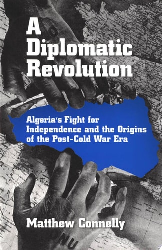 A Diplomatic Revolution Algeria's Fight for Independence and the Origins of the Post-cold War Era